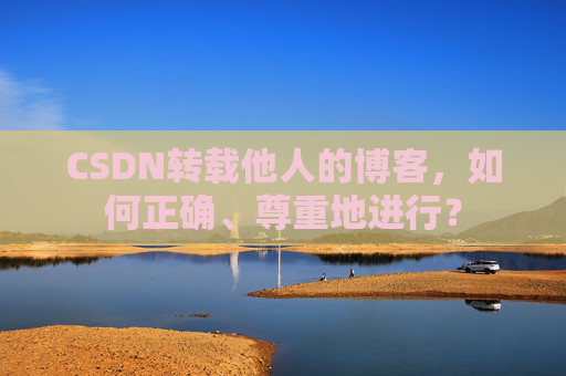 CSDN转载他人的博客，如何正确、尊重地进行？